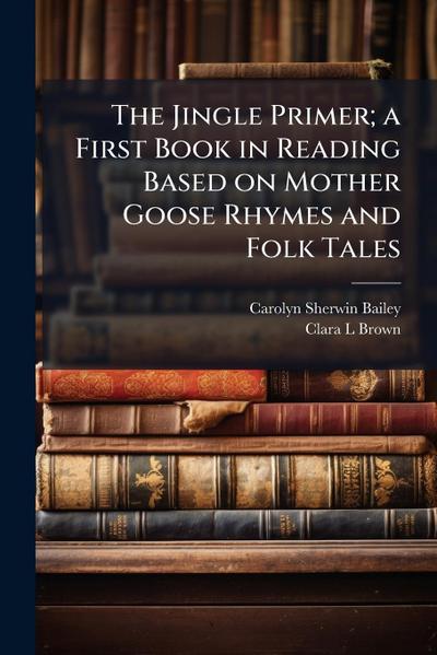 The Jingle Primer; a First Book in Reading Based on Mother Goose Rhymes and Folk Tales