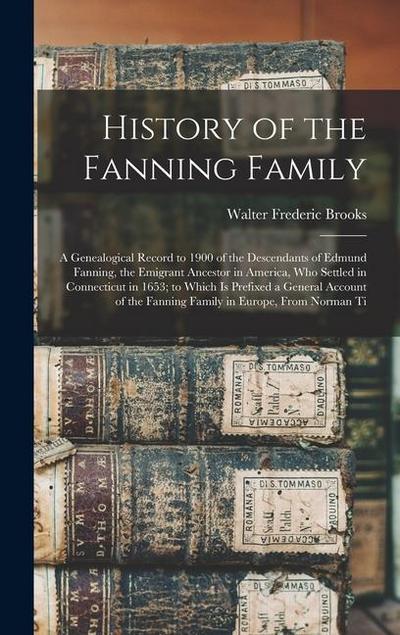 History of the Fanning Family: A Genealogical Record to 1900 of the Descendants of Edmund Fanning, the Emigrant Ancestor in America, Who Settled in C