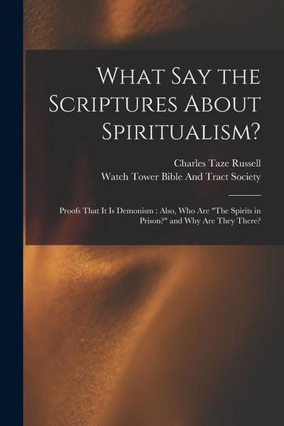 What Say the Scriptures About Spiritualism?: Proofs That It Is Demonism: Also, Who Are "The Spirits in Prison?" and Why Are They There?