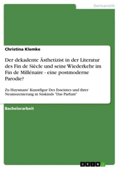 Der dekadente Ästhetizist in der Literatur des Fin de Siècle und seine Wiederkehr im Fin de Millénaire - eine postmoderne Parodie?