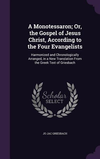 A Monotessaron; Or, the Gospel of Jesus Christ, According to the Four Evangelists: Harmonized and Chronologically Arranged, in a New Translation From