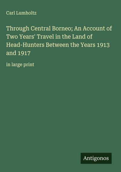 Through Central Borneo; An Account of Two Years’ Travel in the Land of Head-Hunters Between the Years 1913 and 1917