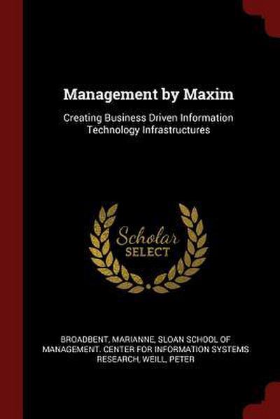 Management by Maxim: Creating Business Driven Information Technology Infrastructures