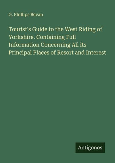 Tourist’s Guide to the West Riding of Yorkshire. Containing Full Information Concerning All its Principal Places of Resort and Interest