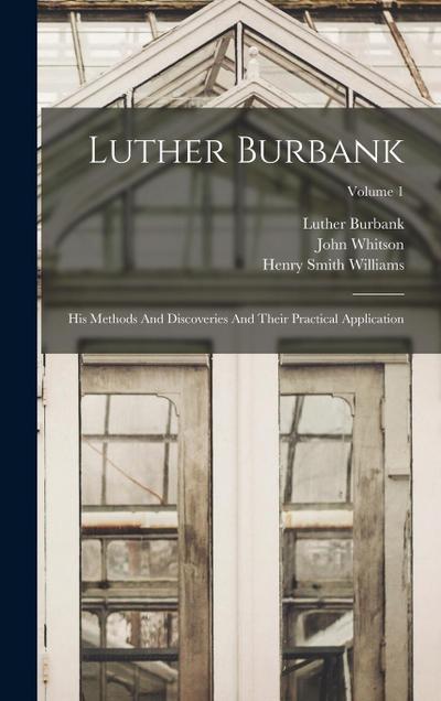 Luther Burbank: His Methods And Discoveries And Their Practical Application; Volume 1