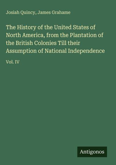 The History of the United States of North America, from the Plantation of the British Colonies Till their Assumption of National Independence