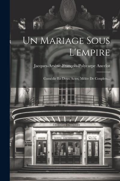 Un Mariage Sous L’empire: Comédie En Deux Actes, Mêlée De Couplets...