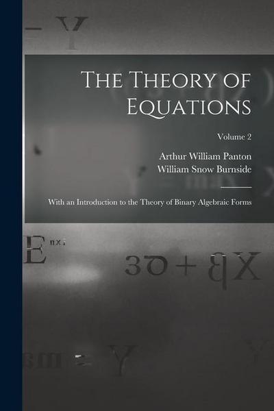 The Theory of Equations: With an Introduction to the Theory of Binary Algebraic Forms; Volume 2