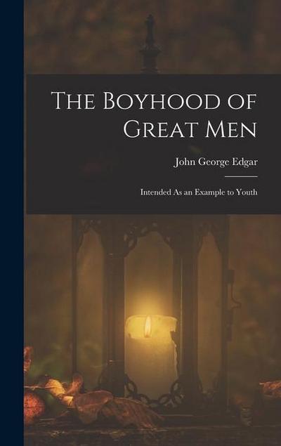 The Boyhood of Great Men: Intended As an Example to Youth