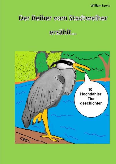 Der Reiher vom Stadtweiher erzählt 10 Hochdahler Tiergeschichten Taschenbuch