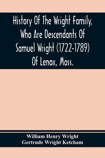 History Of The Wright Family, Who Are Descendants Of Samuel Wright (1722-1789) Of Lenox, Mass., With Lineage Back To Thomas Wright (1610-1670) Of Wetherfield, Conn., (Emigrated 1640), Showing A Direct Line To John Wright, Lord Of Kelvedon Hall, Essex, Eng