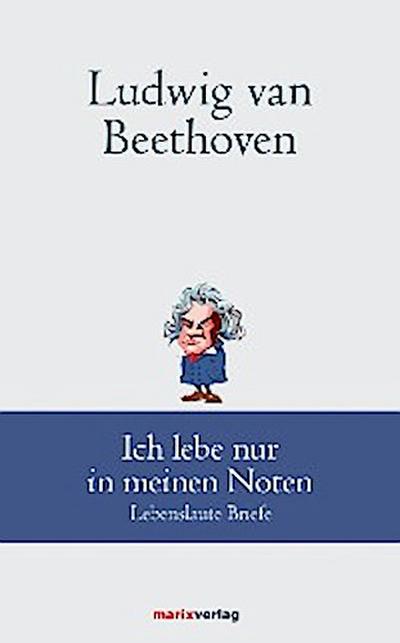 Ludwig van Beethoven: Ich lebe nur in meinen Noten