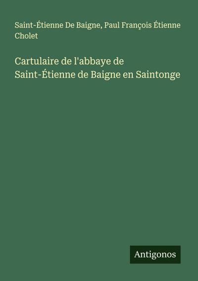 Cartulaire de l’abbaye de Saint-Étienne de Baigne en Saintonge