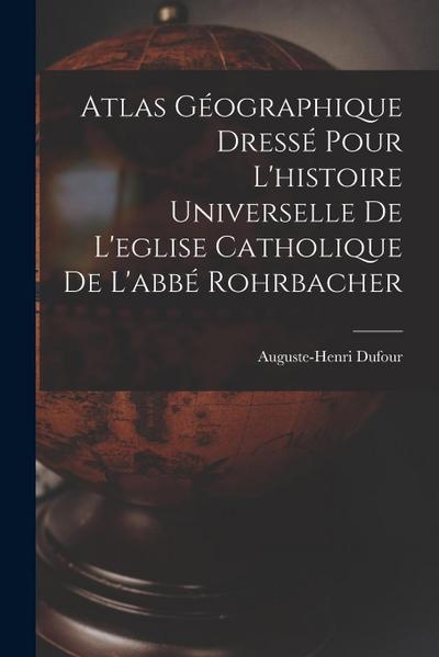 Atlas Géographique Dressé Pour L’histoire Universelle De L’eglise Catholique De L’abbé Rohrbacher