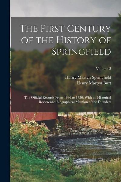 The First Century of the History of Springfield: The Official Records From 1636 to 1736, With an Historical Review and Biographical Mention of the Fou