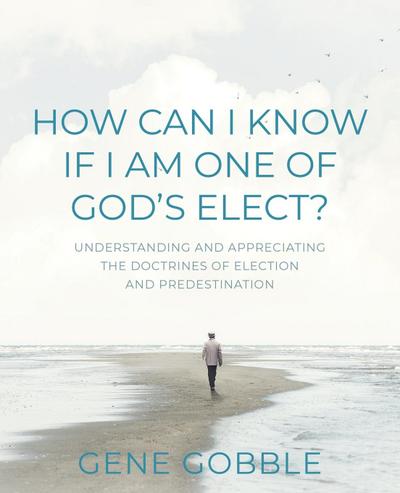How Can I Know if I am One of God’s Elect? Understanding and Appreciating the Doctrines of Election and Predestination