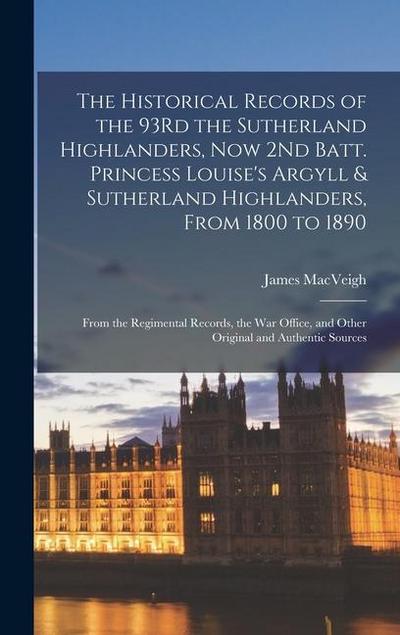 The Historical Records of the 93Rd the Sutherland Highlanders, Now 2Nd Batt. Princess Louise’s Argyll & Sutherland Highlanders, From 1800 to 1890: Fro