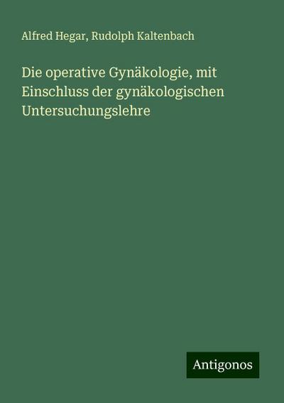 Die operative Gynäkologie, mit Einschluss der gynäkologischen Untersuchungslehre