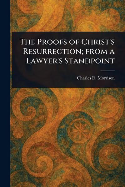 The Proofs of Christ’s Resurrection; From a Lawyer’s Standpoint