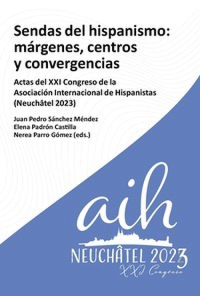 Sendas del hispanismo : márgenes, centros y convergencia : actas del XXI Congreso de la Asociación Internacional de Hispanistas (Neuchâtel 2023)