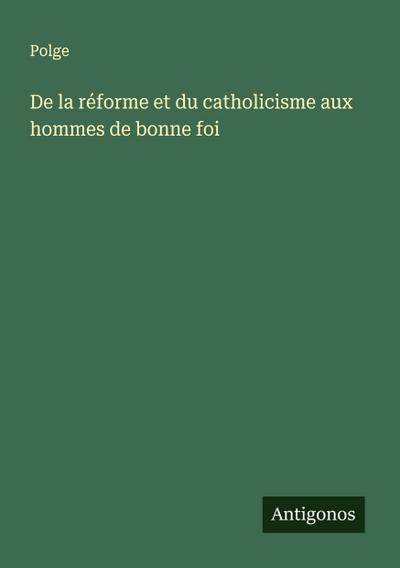 De la réforme et du catholicisme aux hommes de bonne foi