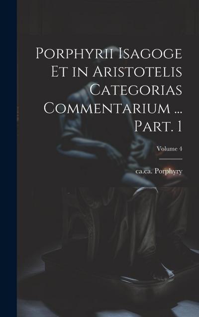 Porphyrii Isagoge et in Aristotelis Categorias commentarium ... Part. 1; Volume 4