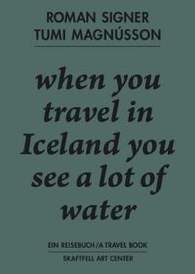 Roman Signer. Tumi Magnússon. Ein Reisebuch / A Travel Book. when you travel in Iceland you see a lot of water.