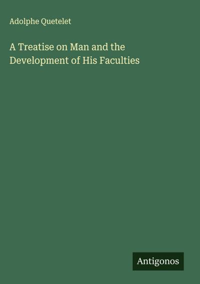 A Treatise on Man and the Development of His Faculties