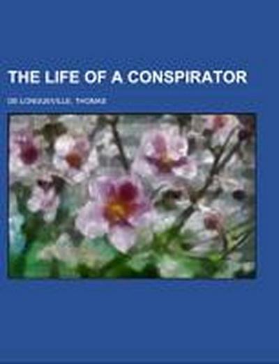 Longueville, T: LIFE OF A CONSPIRATOR BEING A