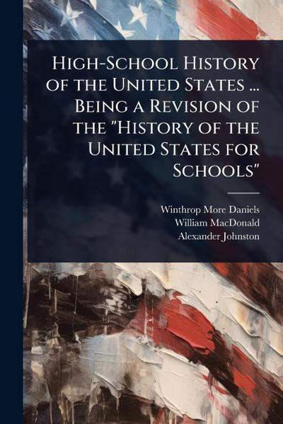 High-School History of the United States ... Being a Revision of the "History of the United States for Schools"