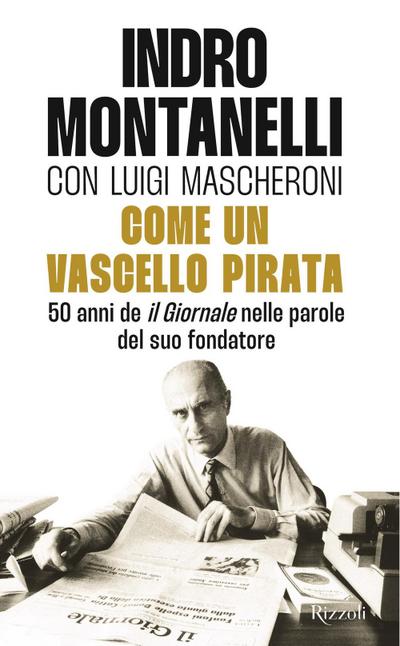 Come un vascello pirata. 50 anni de ’Il Giornale’ nelle parole del suo fondatore