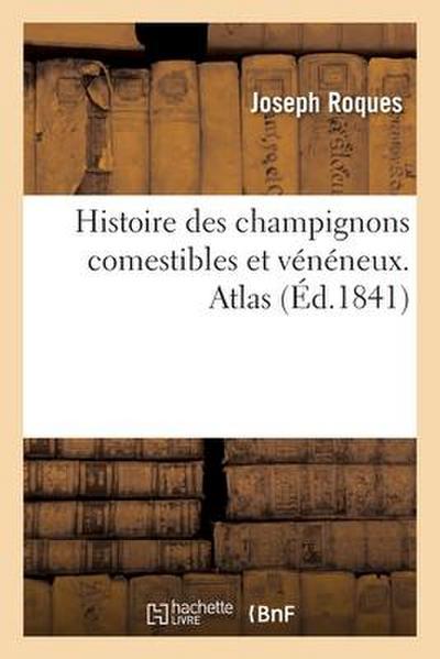 Histoire Des Champignons Comestibles Et Vénéneux. Atlas - Joseph Roques