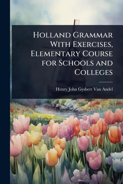 Holland Grammar With Exercises, Elementary Course for Schools and Colleges