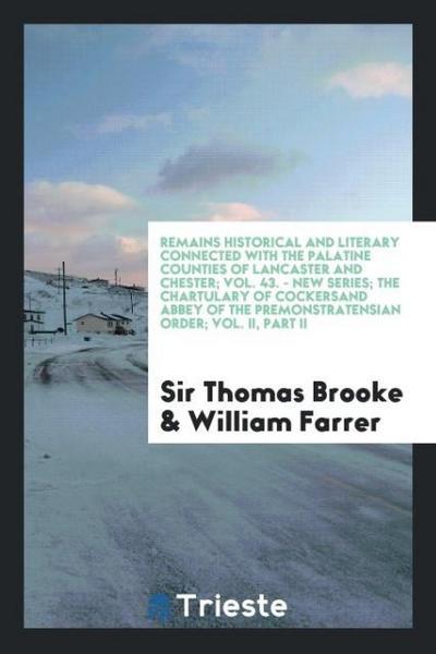 Remains Historical and Literary Connected with the Palatine Counties of Lancaster and Chester; Vol. 43. - New Series; The Chartulary of Cockersand Abbey of the Premonstratensian Order; Vol. II, Part II