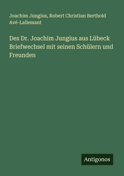 Des Dr. Joachim Jungius aus Lübeck Briefwechsel mit seinen Schülern und Freunden