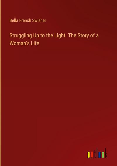 Struggling Up to the Light. The Story of a Woman’s Life