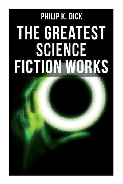 The Greatest Science Fiction Works of Philip K. Dick
