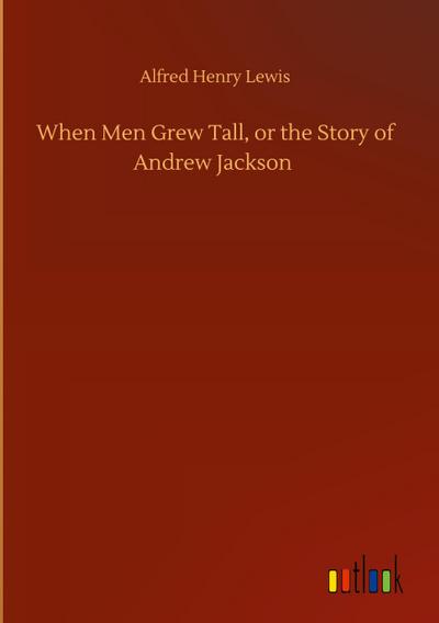 When Men Grew Tall, or the Story of Andrew Jackson