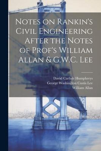 Notes on Rankin’s Civil Engineering After the Notes of Prof’s William Allan & G.W.C. Lee