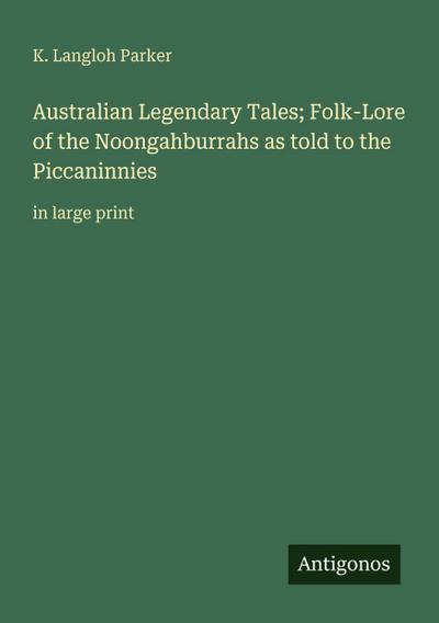 Australian Legendary Tales; Folk-Lore of the Noongahburrahs as told to the Piccaninnies