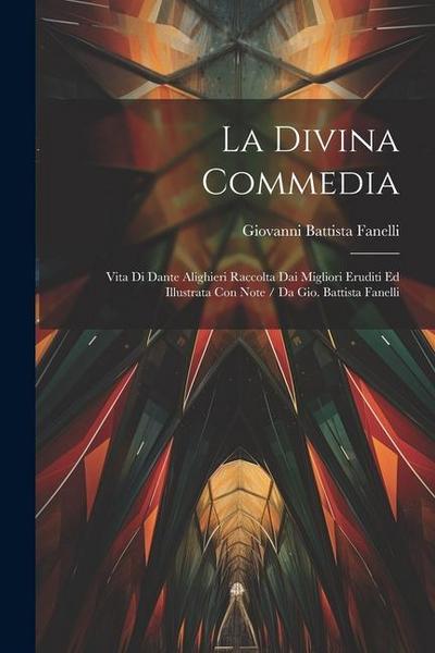 La Divina Commedia: Vita Di Dante Alighieri Raccolta Dai Migliori Eruditi Ed Illustrata Con Note / Da Gio. Battista Fanelli