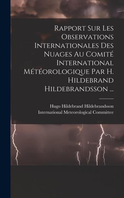 Rapport Sur Les Observations Internationales Des Nuages Au Comité International Météorologique Par H. Hildebrand Hildebrandsson ...