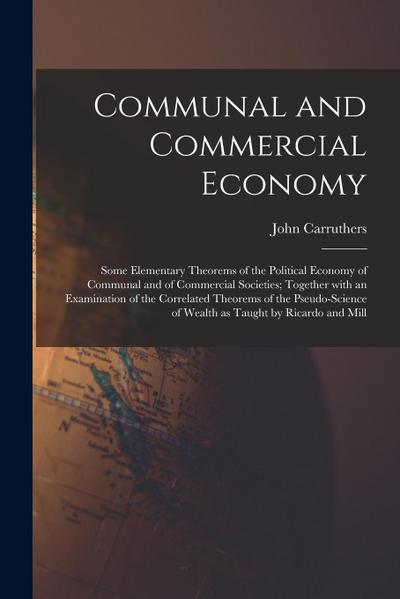 Communal and Commercial Economy: Some Elementary Theorems of the Political Economy of Communal and of Commercial Societies; Together With an Examinati