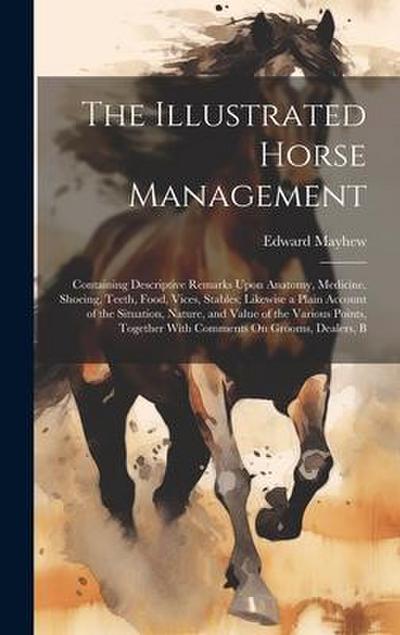 The Illustrated Horse Management: Containing Descriptive Remarks Upon Anatomy, Medicine, Shoeing, Teeth, Food, Vices, Stables; Likewise a Plain Accoun