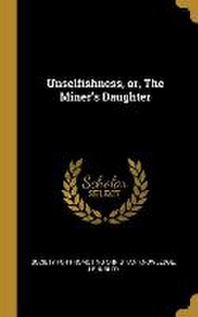 Unselfishness, or, The Miner’s Daughter