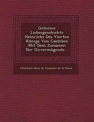 Geheime Liebesgeschichte Heinrichs Des Vierten Konigs Von Castilien Mit Dem Zunamen Der Unvermogende...
