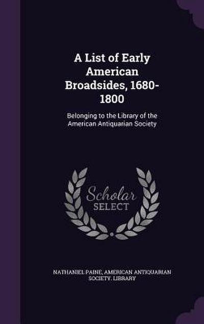 A List of Early American Broadsides, 1680-1800: Belonging to the Library of the American Antiquarian Society