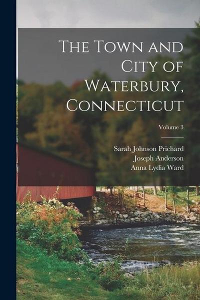The Town and City of Waterbury, Connecticut; Volume 3