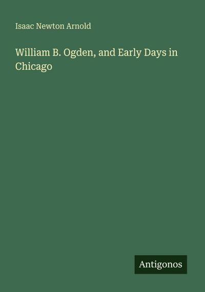 William B. Ogden, and Early Days in Chicago