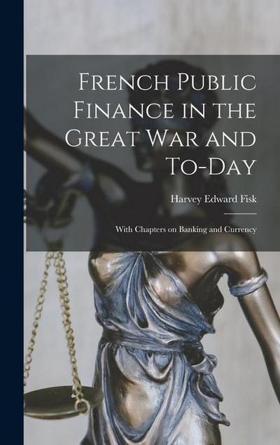 French Public Finance in the Great War and To-day: With Chapters on Banking and Currency